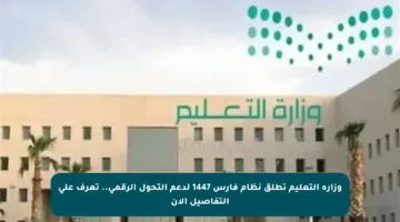 وزارة التعليم تطلق نظام فارس 1447 لدعم التحول الرقمي.. تعرف على التفاصيل الآن